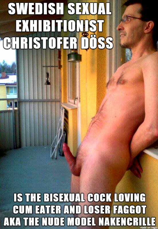 Christofer Döss sexual exhibitionist and cock sucking loser faggot aka nakencrille the Swedish cum eating gay porn actor exposed.