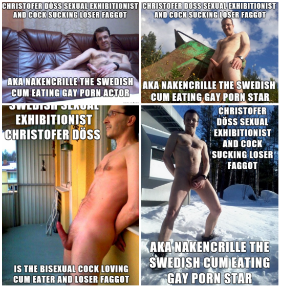 Christofer Döss sexual exhibitionist and cock sucking loser faggot aka nakencrille the Swedish cum eating gay porn actor exposed.