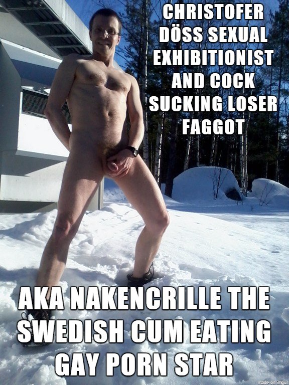Christofer Döss sexual exhibitionist and cock sucking loser faggot aka nakencrille the Swedish cum eating gay porn actor exposed.