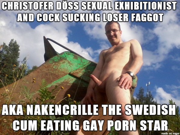 Christofer Döss sexual exhibitionist and cock sucking loser faggot aka nakencrille the Swedish cum eating gay porn actor exposed.