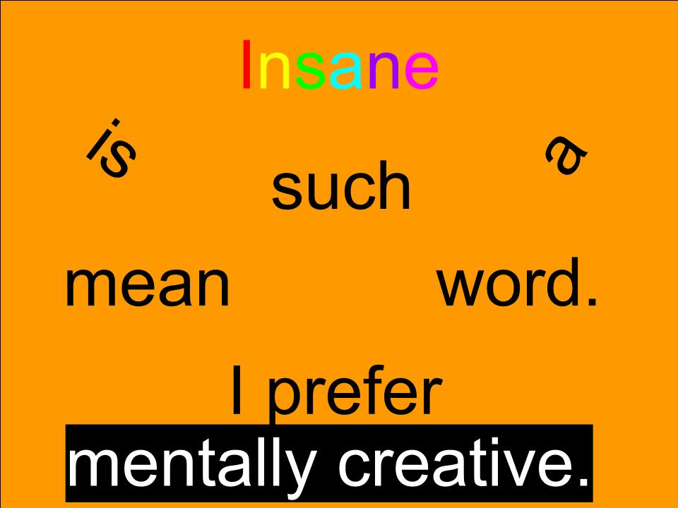 Insane is such a mean word.