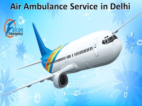 Get an Immediate Air Ambulance Service in Delhi by Falcon Emergency