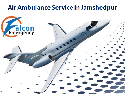 Get an Immediate Air Ambulance Service in Jamshedpur by Falcon Emergency
