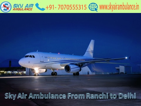 Get Air Ambulance Service from Ranchi to Delhi with all Hi-tech Equipment by Sky Air Ambulance