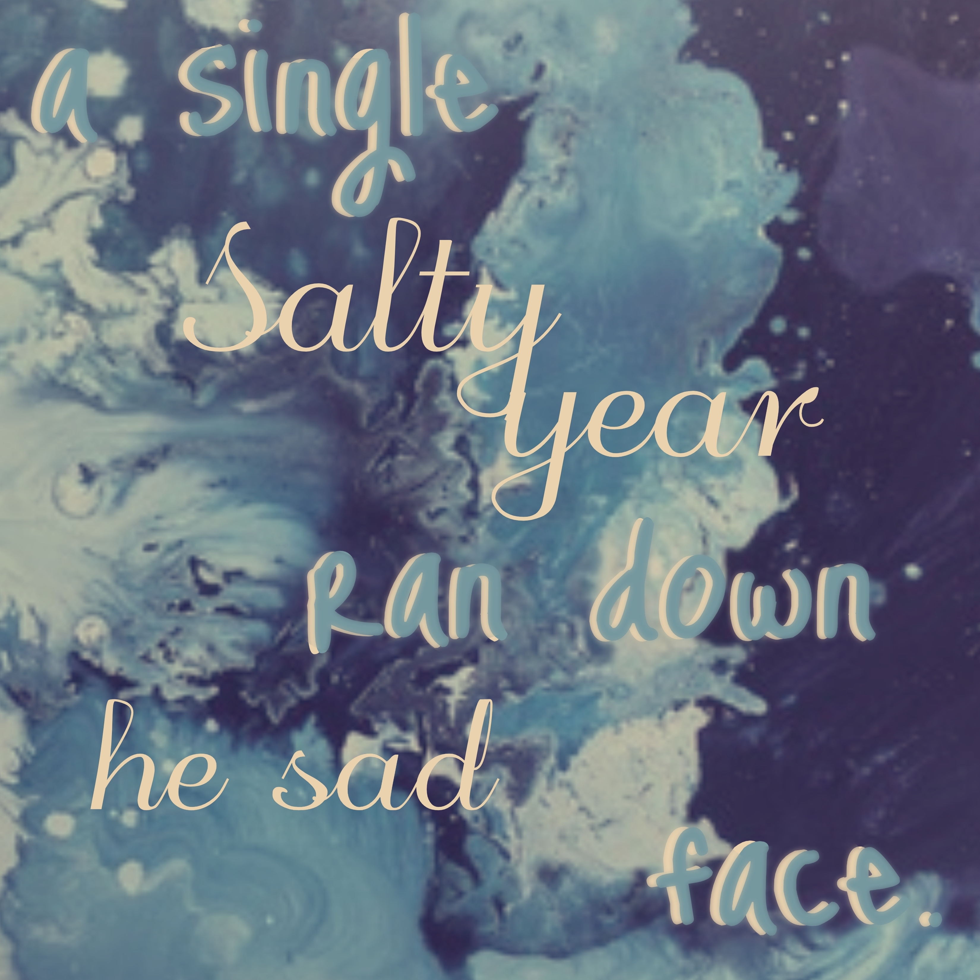 A Single Salty Year Ran Down He Sad FAce